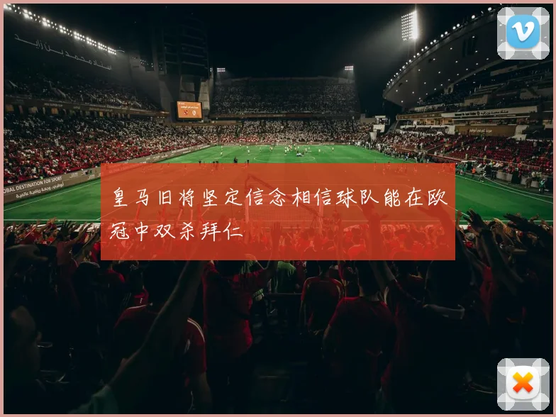 皇马旧将坚定信念相信球队能在欧冠中双杀拜仁