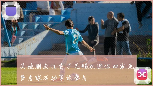 吴姓朋友注意了无锡欢迎你回家免费看球活动等你参与