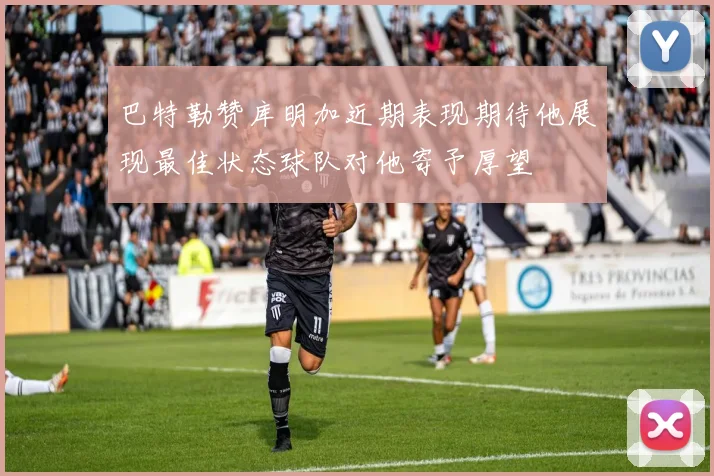 巴特勒赞库明加近期表现期待他展现最佳状态球队对他寄予厚望