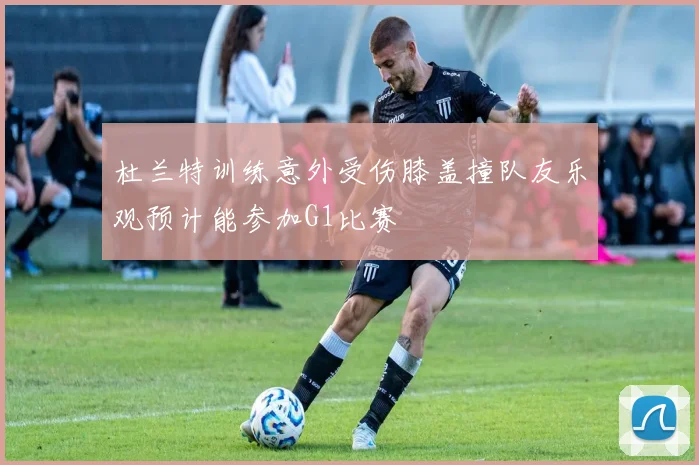 杜兰特训练意外受伤膝盖撞队友乐观预计能参加G1比赛