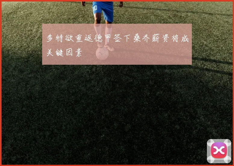 多特欲重返德甲签下桑乔薪资将成关键因素