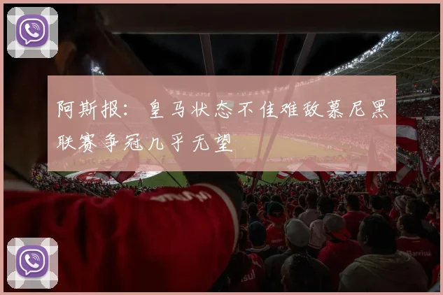 阿斯报：皇马状态不佳难敌慕尼黑联赛争冠几乎无望