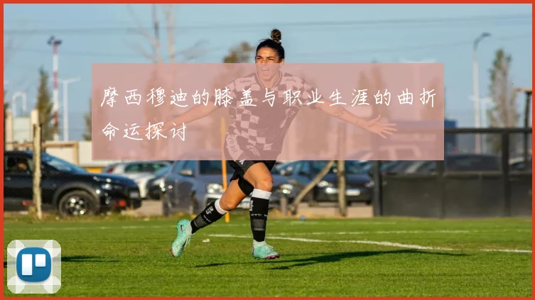 摩西穆迪的膝盖与职业生涯的曲折命运探讨