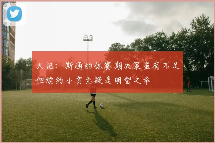 火记：斯通的休赛期决策虽有不足但续约小贾无疑是明智之举