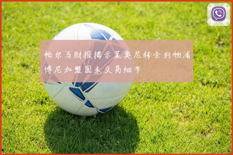 帕尔马财报揭示莱奥尼转会利物浦博尼加盟国米交易细节