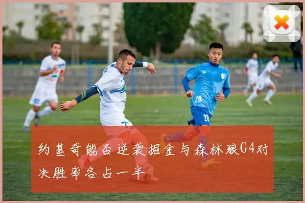约基奇能否逆袭掘金与森林狼G4对决胜率各占一半