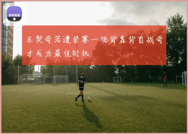东契奇若遭禁赛一场背靠背首战奇才或为最佳时机