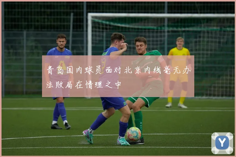 青岛国内球员面对北京内线毫无办法败局在情理之中