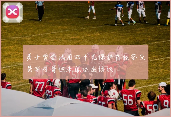 勇士曾尝试用四个无保护首轮签交易字母哥但未能达成协议