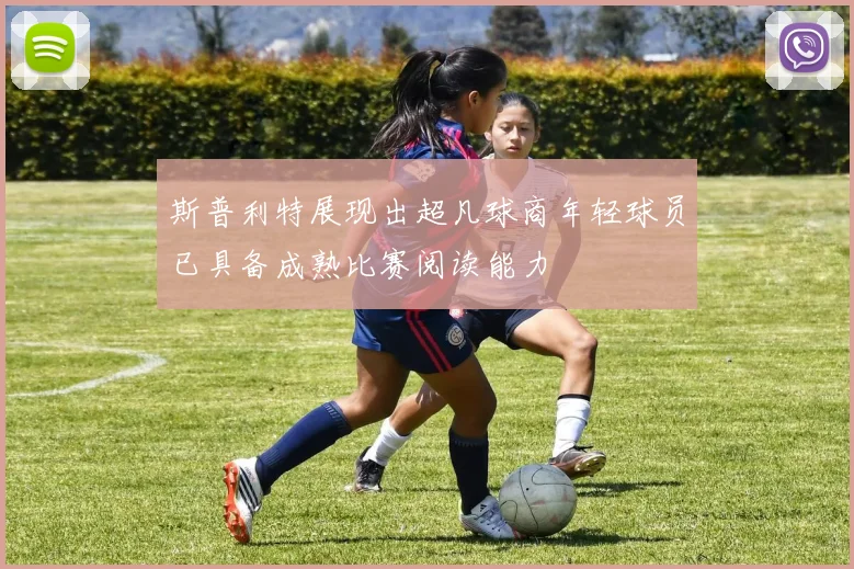 斯普利特展现出超凡球商年轻球员已具备成熟比赛阅读能力